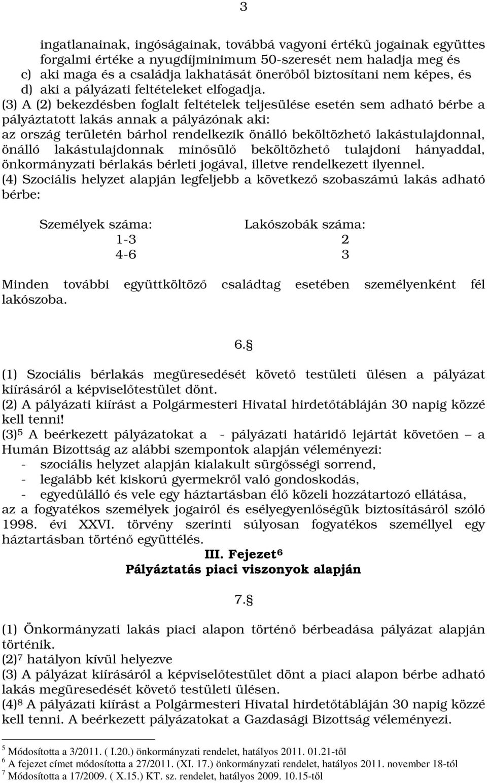 (3) A (2) bekezdésben foglalt feltételek teljesülése esetén sem adható bérbe a pályáztatott lakás annak a pályázónak aki: az ország területén bárhol rendelkezik önálló beköltözhető lakástulajdonnal,