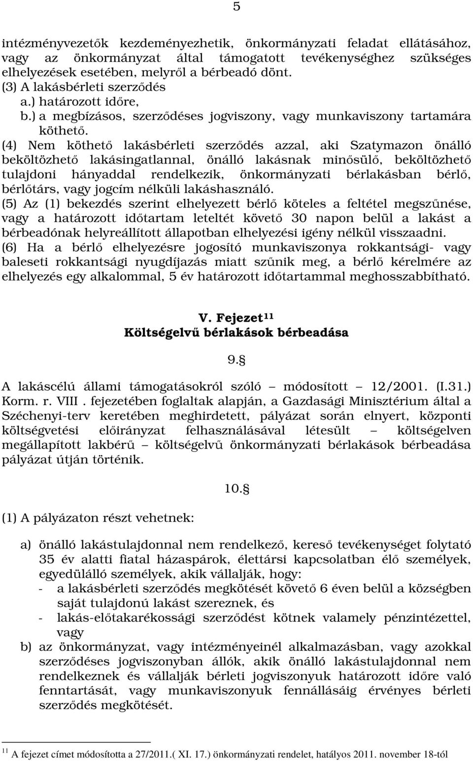 (4) Nem köthető lakásbérleti szerződés azzal, aki Szatymazon önálló beköltözhető lakásingatlannal, önálló lakásnak minősülő, beköltözhető tulajdoni hányaddal rendelkezik, önkormányzati bérlakásban