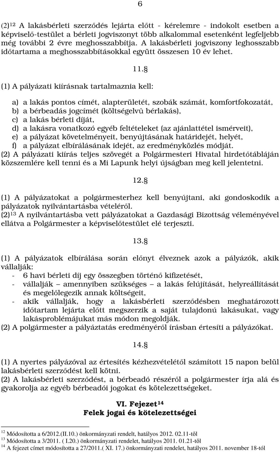 (1) A pályázati kiírásnak tartalmaznia kell: a) a lakás pontos címét, alapterületét, szobák számát, komfortfokozatát, b) a bérbeadás jogcímét (költségelvű bérlakás), c) a lakás bérleti díját, d) a