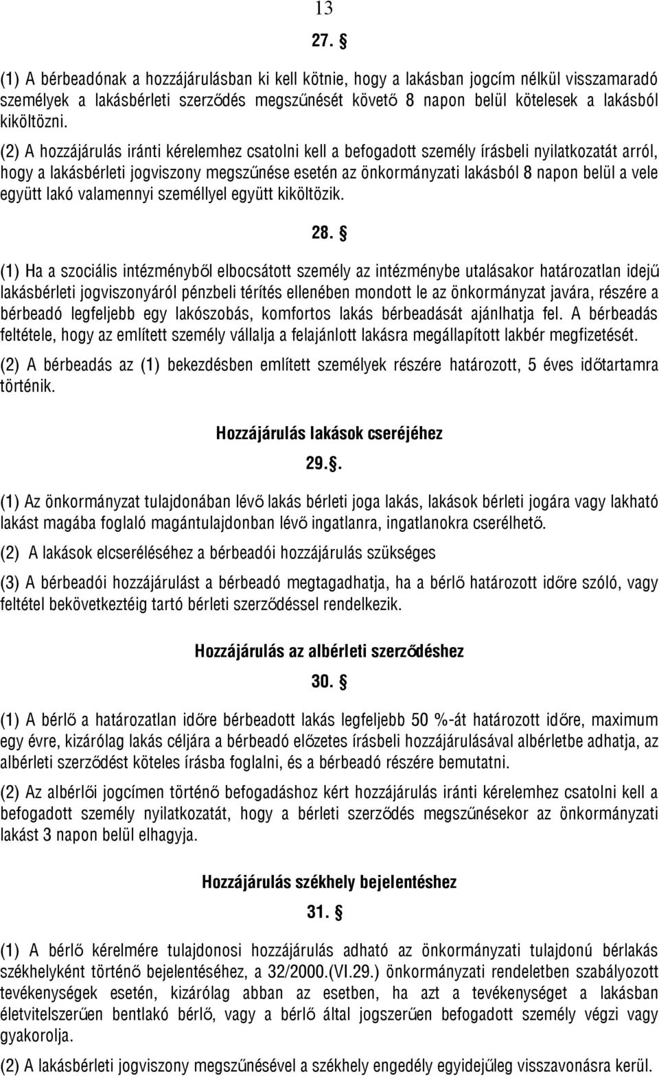 (2) A hozzájárulás iránti kérelemhez csatolni kell a befogadott személy írásbeli nyilatkozatát arról, hogy a lakásbérleti jogviszony megszűnése esetén az önkormányzati lakásból 8 napon belül a vele