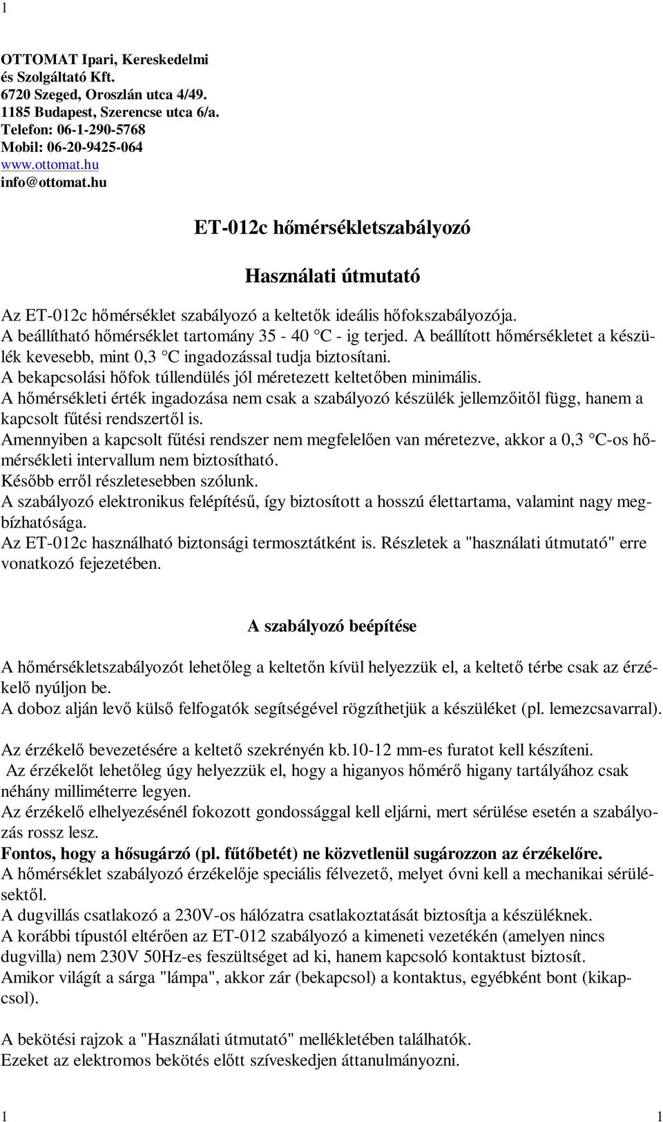 A beállított hőmérsékletet a készülék kevesebb, mint 0,3 C ingadozással tudja biztosítani. A bekapcsolási hőfok túllendülés jól méretezett keltetőben minimális.