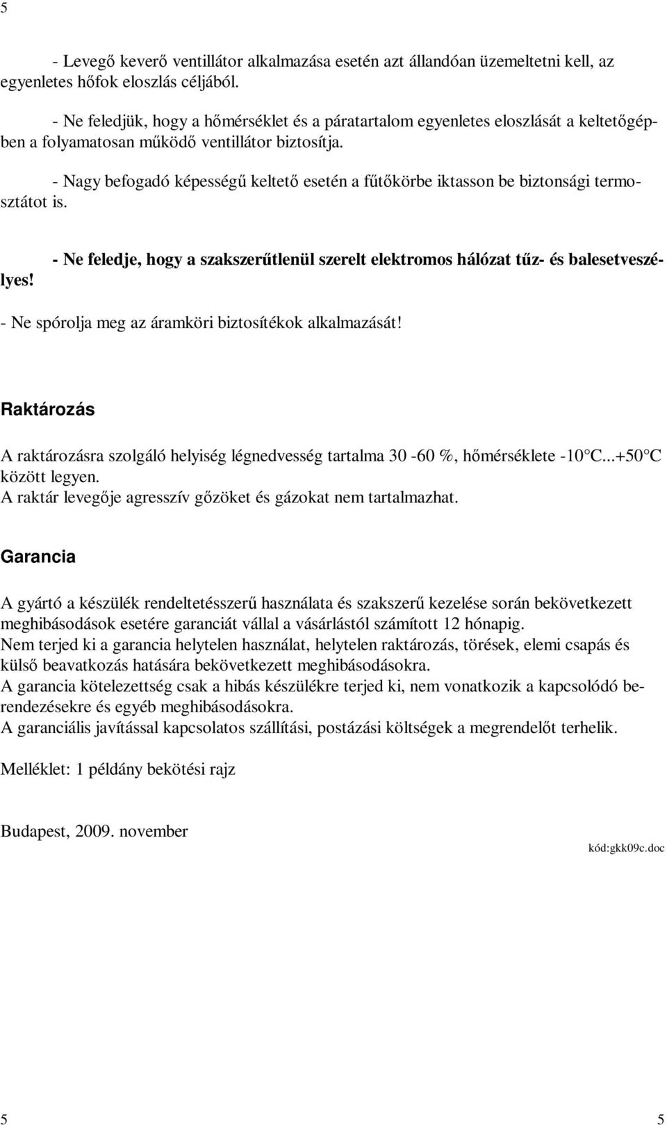 - Nagy befogadó képességű keltető esetén a fűtőkörbe iktasson be biztonsági termosztátot is. - Ne feledje, hogy a szakszerűtlenül szerelt elektromos hálózat tűz- és balesetveszélyes!