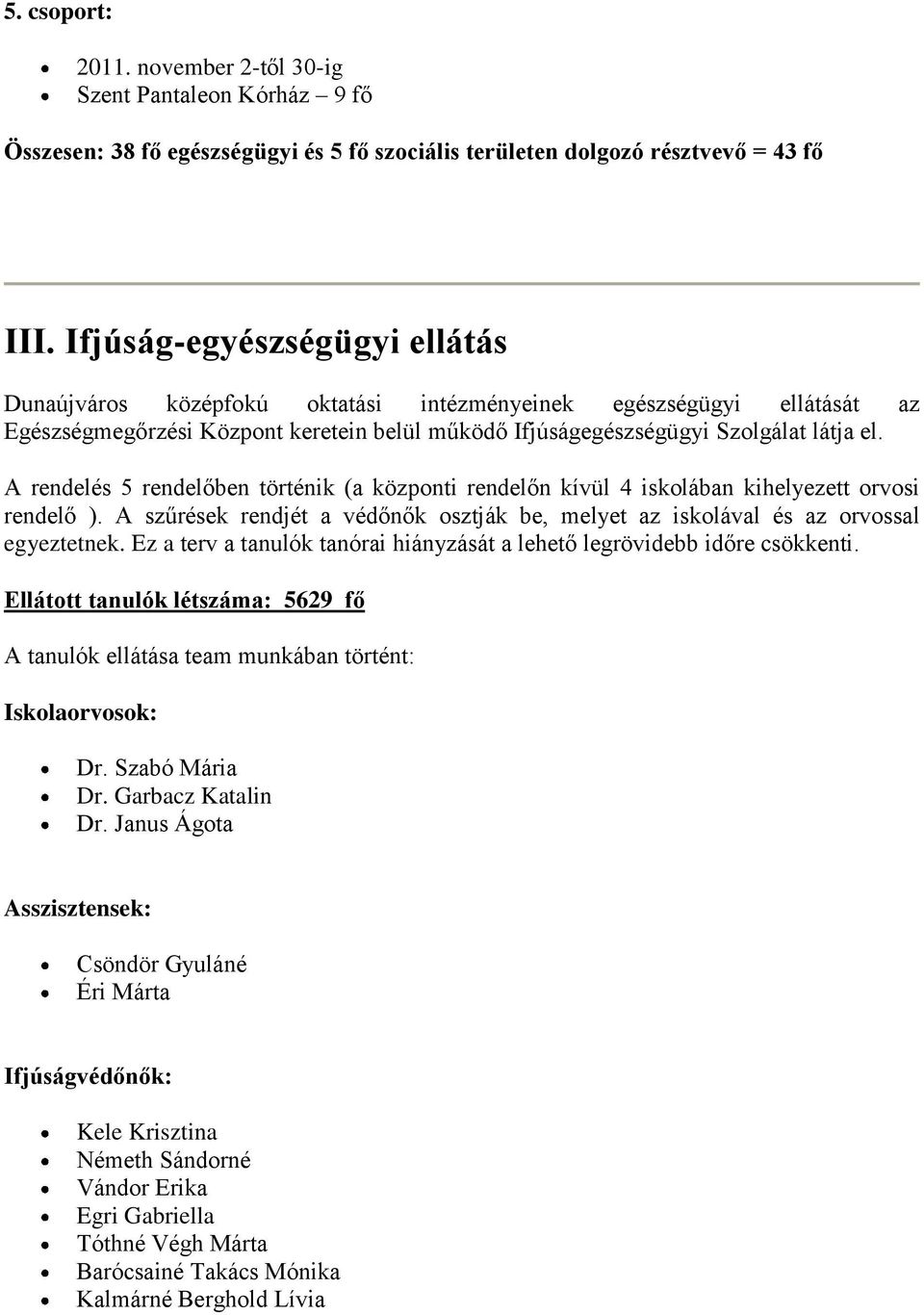 A rendelés 5 rendelőben történik (a központi rendelőn kívül 4 iskolában kihelyezett orvosi rendelő ). A szűrések rendjét a védőnők osztják be, melyet az iskolával és az orvossal egyeztetnek.