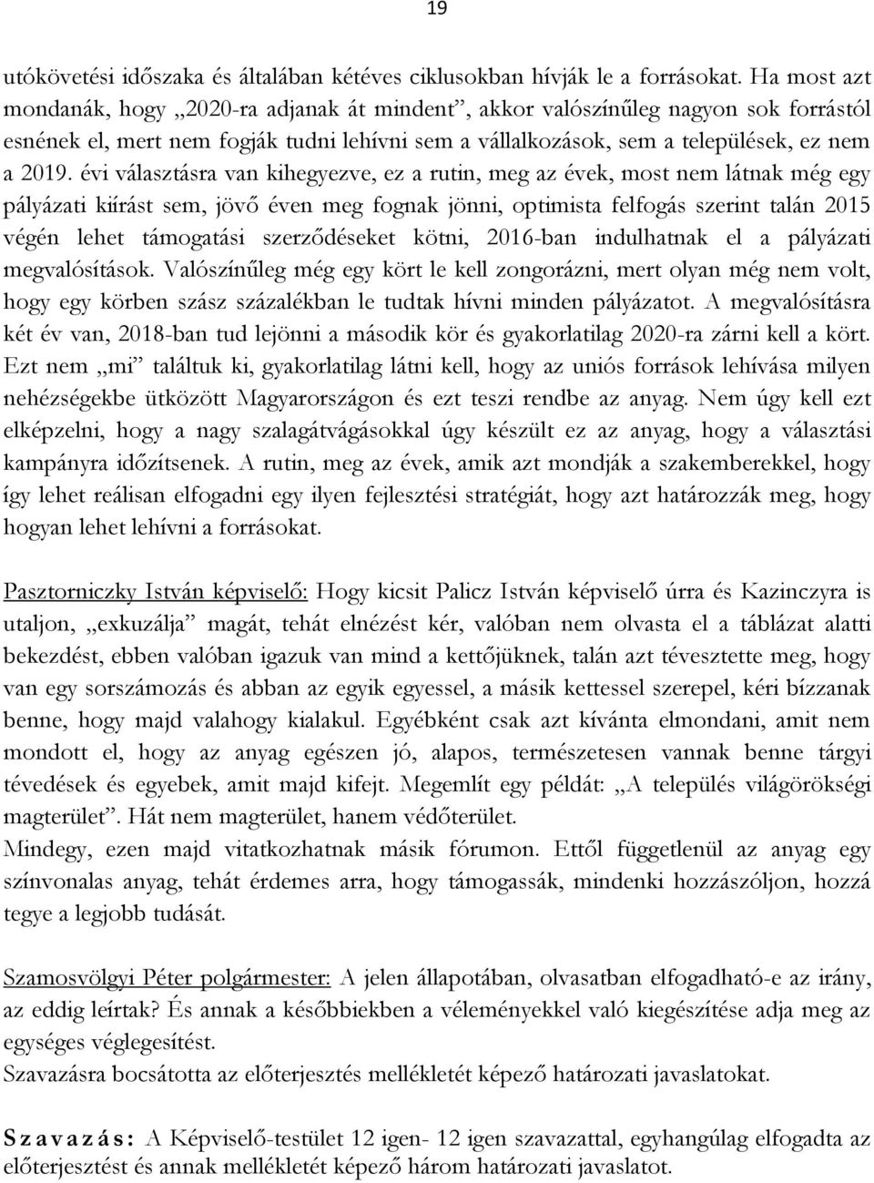 évi választásra van kihegyezve, ez a rutin, meg az évek, most nem látnak még egy pályázati kiírást sem, jövő éven meg fognak jönni, optimista felfogás szerint talán 2015 végén lehet támogatási