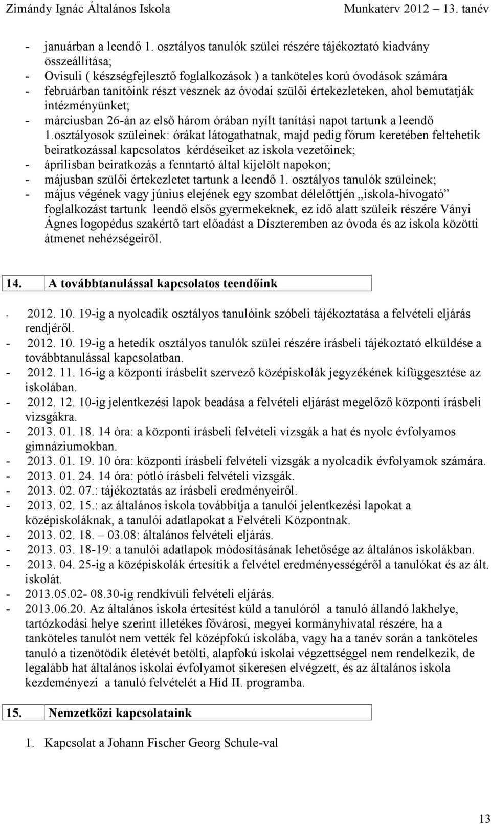 szülői értekezleteken, ahol bemutatják intézményünket; - márciusban 26-án az első három órában nyílt tanítási napot tartunk a leendő 1.