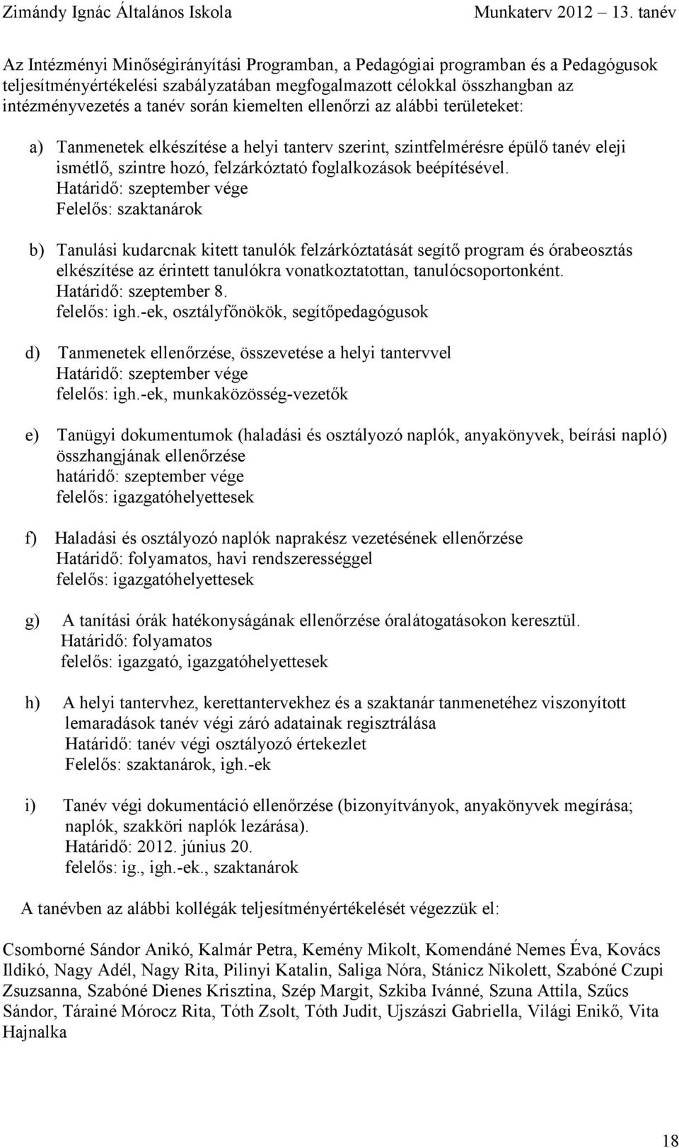 kiemelten ellenőrzi az alábbi területeket: a) Tanmenetek elkészítése a helyi tanterv szerint, szintfelmérésre épülő tanév eleji ismétlő, szintre hozó, felzárkóztató foglalkozások beépítésével.