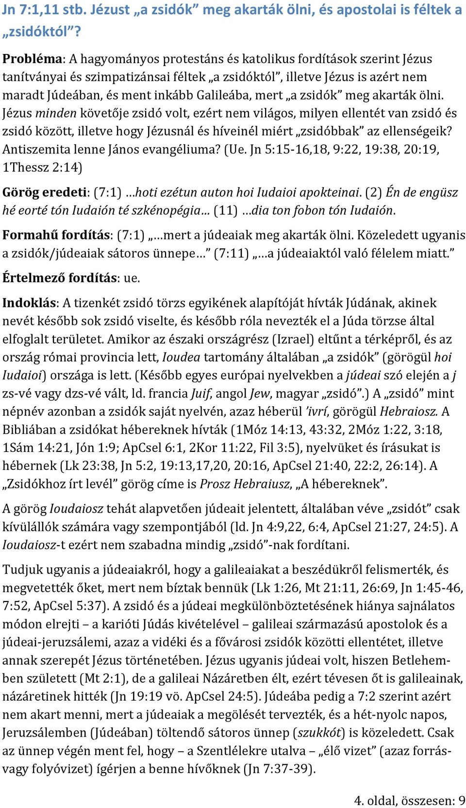 zsidók meg akarták ölni. Jézus minden követője zsidó volt, ezért nem világos, milyen ellentét van zsidó és zsidó között, illetve hogy Jézusnál és híveinél miért zsidóbbak az ellenségeik?