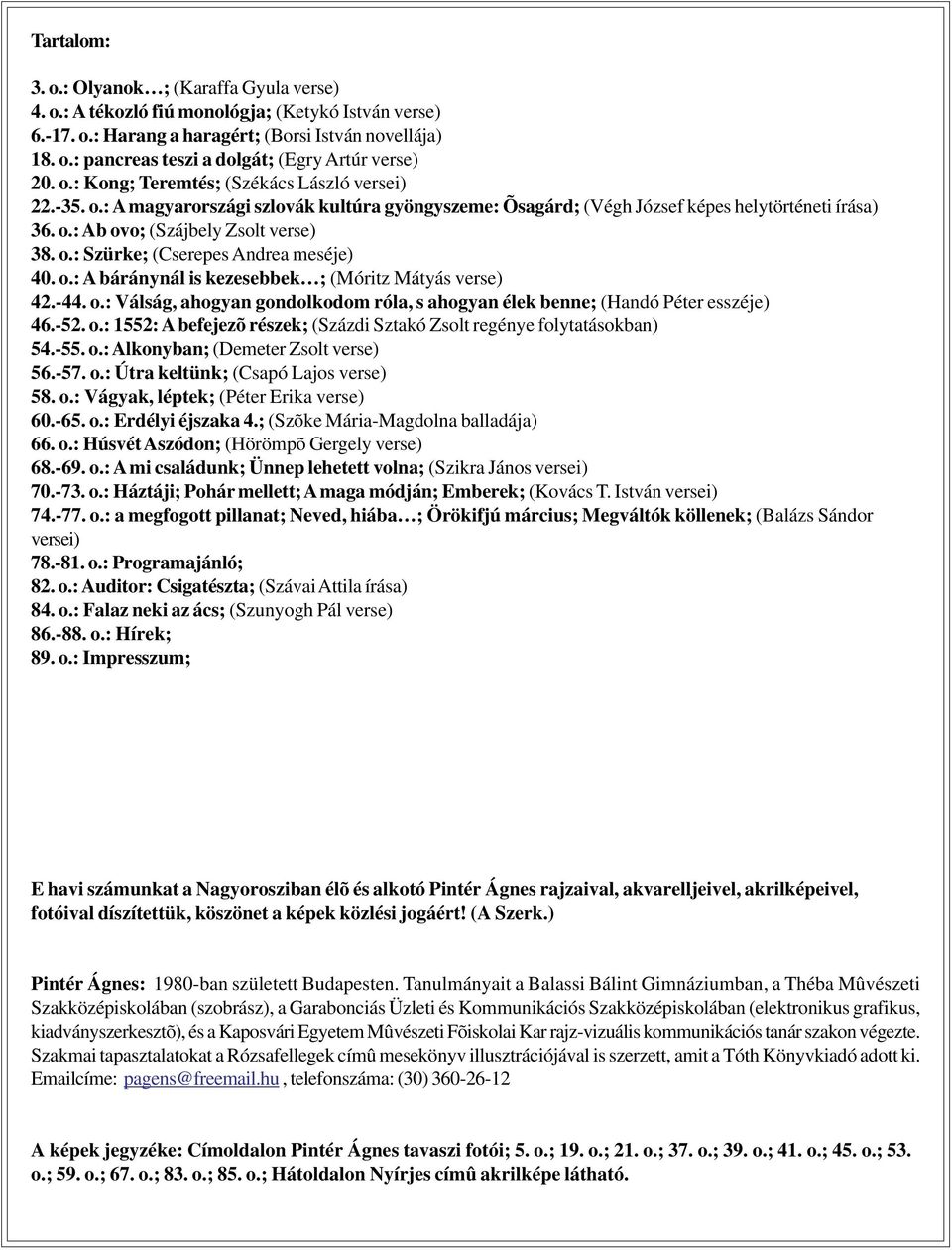 o.: A báránynál is kezesebbek ; (Móritz Mátyás verse) 42.-44. o.: Válság, ahogyan gondolkodom róla, s ahogyan élek benne; (Handó Péter esszéje) 46.-52. o.: 1552: A befejezõ részek; (Százdi Sztakó Zsolt regénye folytatásokban) 54.