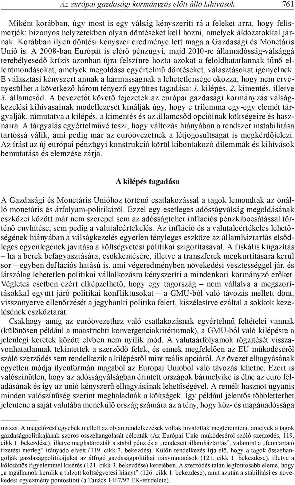 A 2008-ban Európát is elérő pénzügyi, majd 2010-re államadósság-válsággá terebélyesedő krízis azonban újra felszínre hozta azokat a feloldhatatlannak tűnő ellentmondásokat, amelyek megoldása