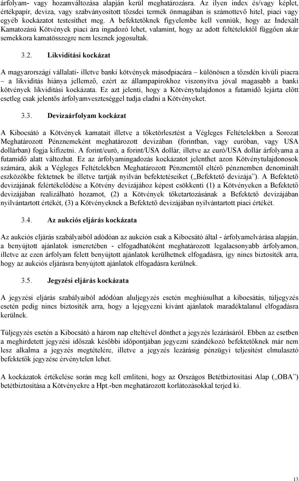 A befektetőknek figyelembe kell venniük, hogy az Indexált Kamatozású Kötvények piaci ára ingadozó lehet, valamint, hogy az adott feltételektől függően akár semekkora kamatösszegre nem lesznek