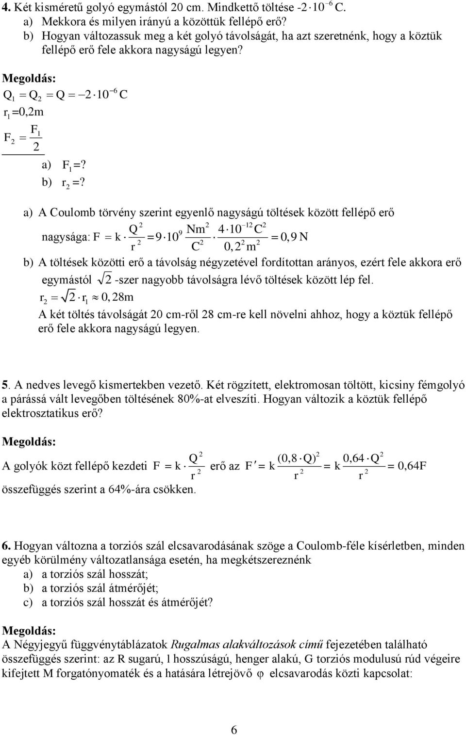 6 C a) A Coulomb törvény szerint egyenlő nagyságú töltések között fellépő erő nagysága: F k Q 9 Nm 4 C = 9 r C, m,9 N b) A töltések közötti erő a távolság négyzetével fordítottan arányos, ezért fele