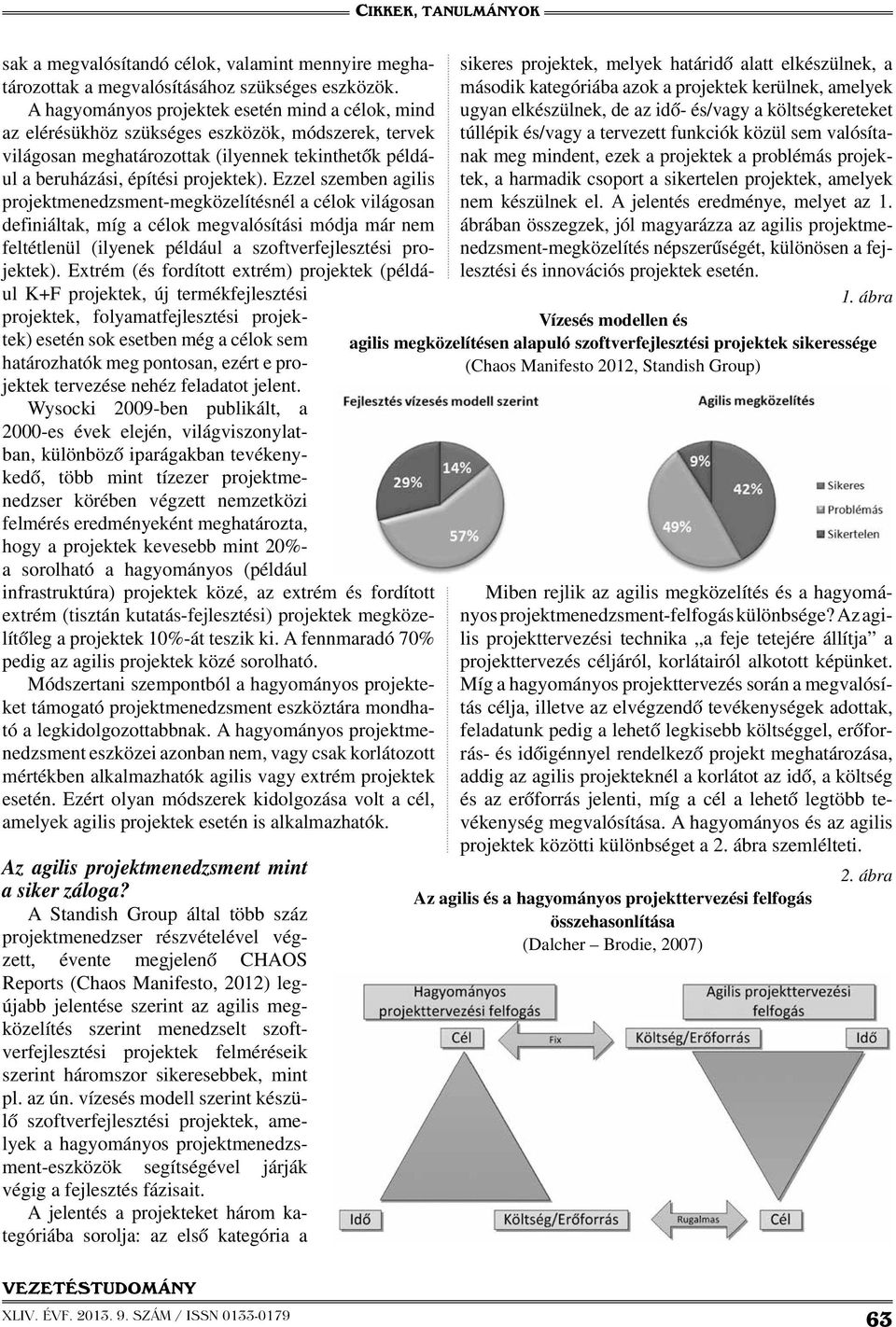 Ezzel szemben agilis projektmenedzsment-megközelítésnél a célok világosan definiáltak, míg a célok megvalósítási módja már nem feltétlenül (ilyenek például a szoftverfejlesztési projektek).