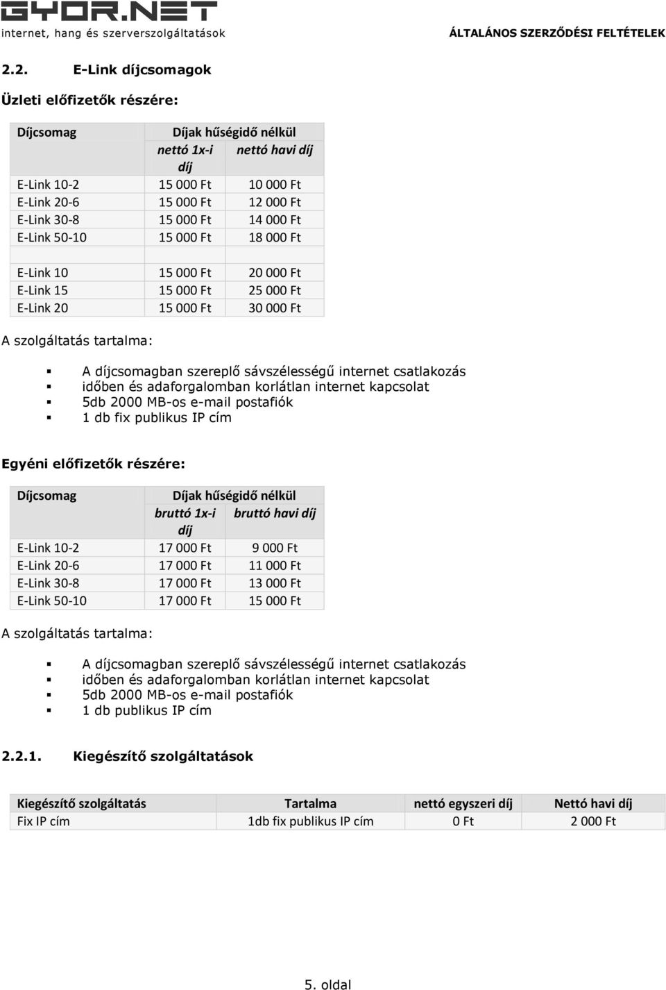 internet csatlakozás időben és adaforgalomban korlátlan internet kapcsolat 5db 2000 MB-os e-mail postafiók 1 db fix publikus IP cím Egyéni előfizetők részére: Díjcsomag Díjak hűségidő nélkül bruttó