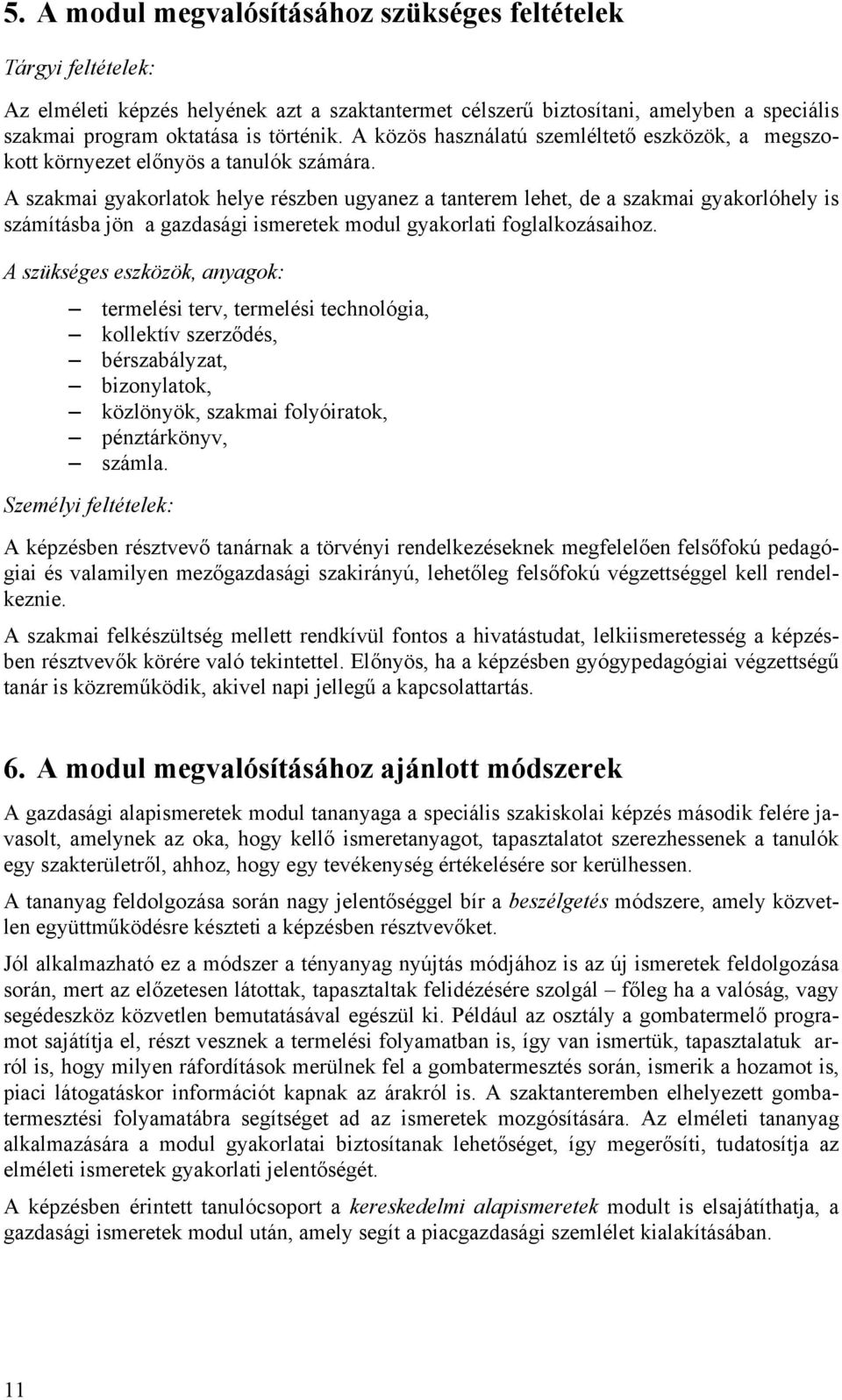 A szakmai gyakorlatok helye részben ugyanez a tanterem lehet, de a szakmai gyakorlóhely is számításba jön a gazdasági ismeretek modul gyakorlati foglalkozásaihoz.