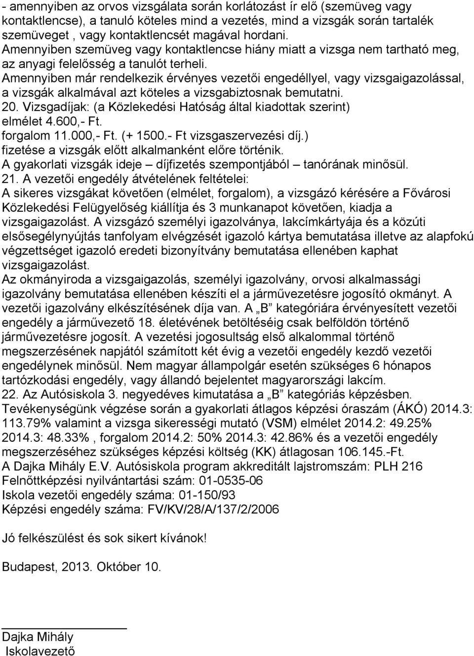 Amennyiben már rendelkezik érvényes vezetői engedéllyel, vagy vizsgaigazolással, a vizsgák alkalmával azt köteles a vizsgabiztosnak bemutatni. 20.