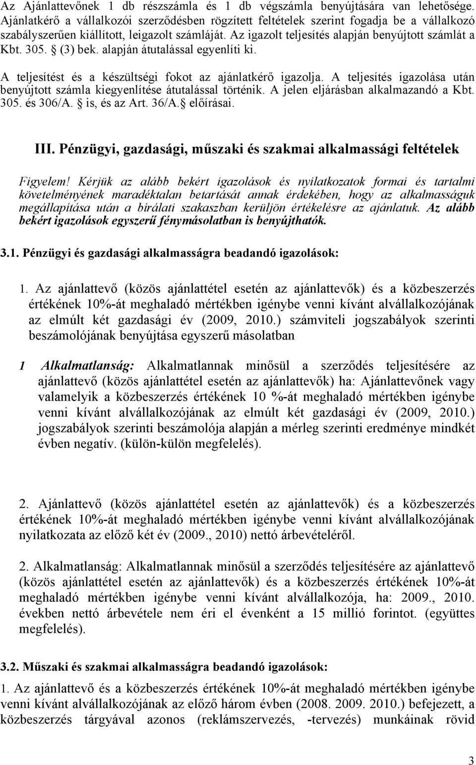 (3) bek. alapján átutalással egyenlíti ki. A teljesítést és a készültségi fokot az ajánlatkérő igazolja. A teljesítés igazolása után benyújtott számla kiegyenlítése átutalással történik.