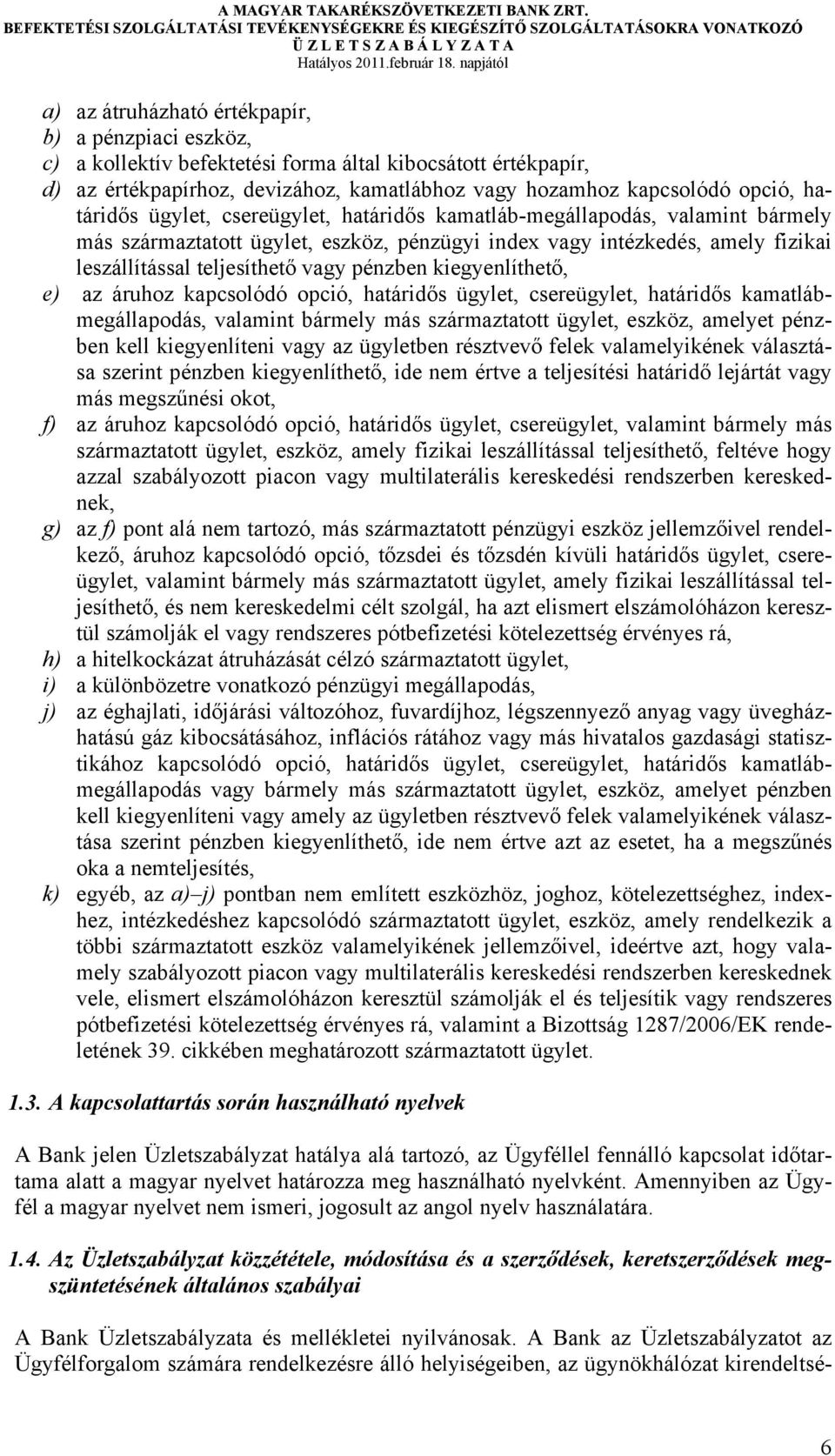 pénzben kiegyenlíthető, e) az áruhoz kapcsolódó opció, határidős ügylet, csereügylet, határidős kamatlábmegállapodás, valamint bármely más származtatott ügylet, eszköz, amelyet pénzben kell