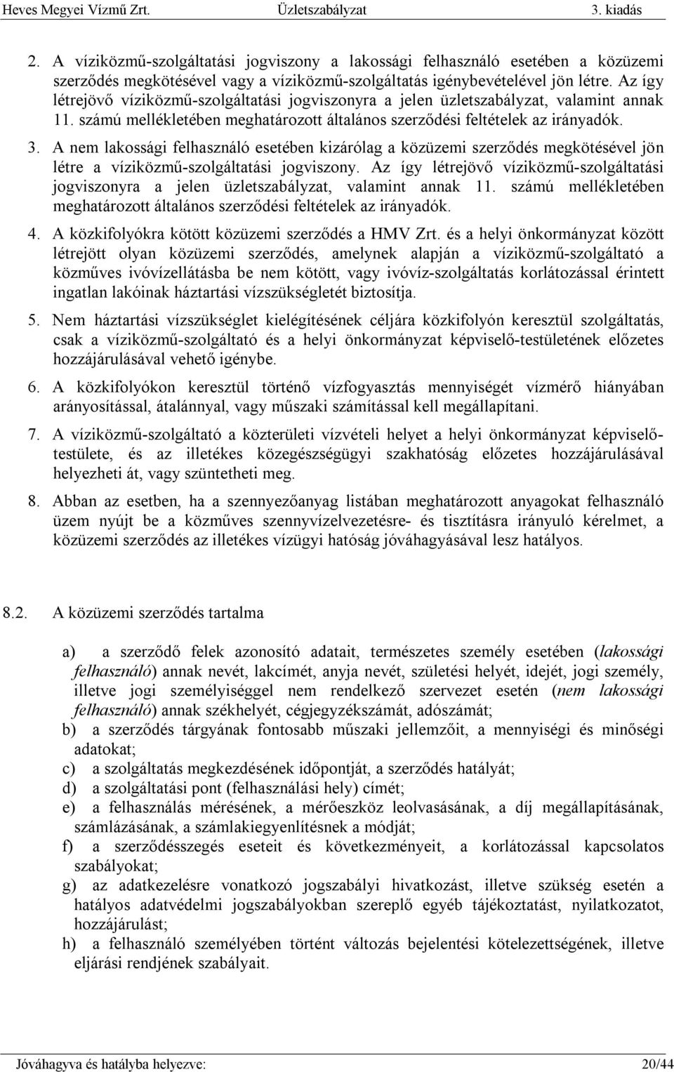 Az így létrejövő víziközmű-szolgáltatási jogviszonyra a jelen üzletszabályzat, valamint annak 11. számú mellékletében meghatározott általános szerződési feltételek az irányadók. 3.