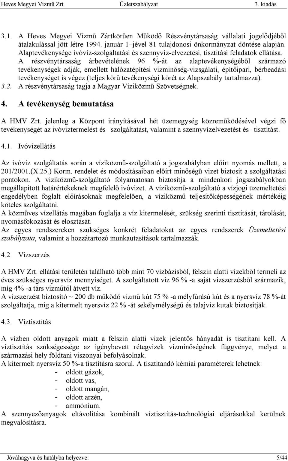 A részvénytársaság árbevételének 96 %-át az alaptevékenységéből származó tevékenységek adják, emellett hálózatépítési vízminőség-vizsgálati, építőipari, bérbeadási tevékenységet is végez (teljes körű