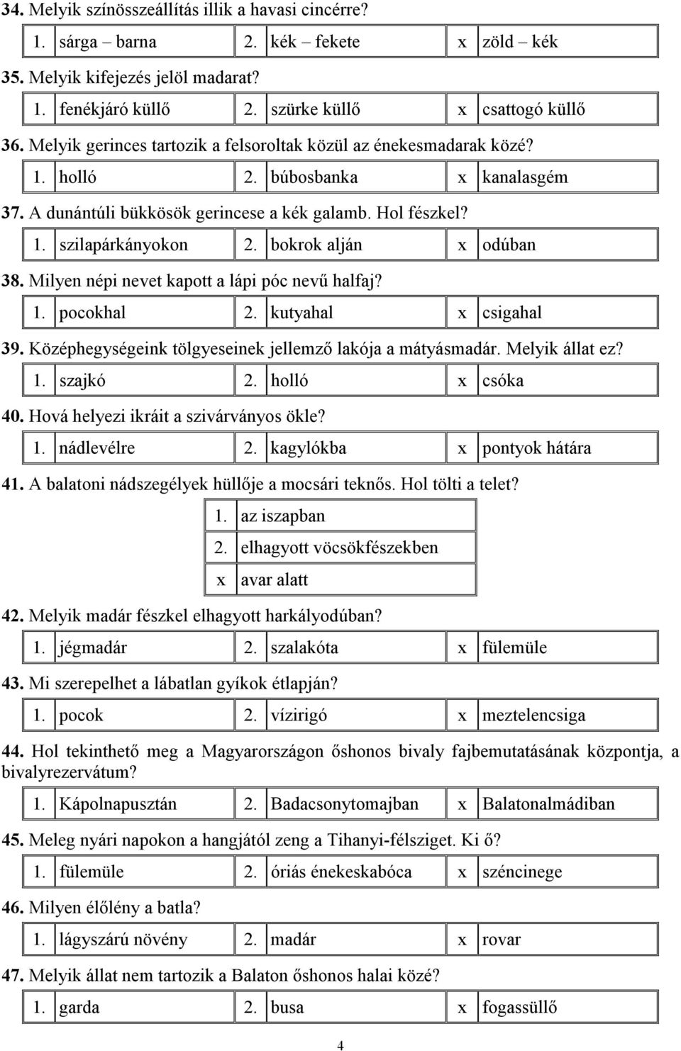 bokrok alján x odúban 38. Milyen népi nevet kapott a lápi póc nevű halfaj? 1. pocokhal 2. kutyahal x csigahal 39. Középhegységeink tölgyeseinek jellemző lakója a mátyásmadár. Melyik állat ez? 1. szajkó 2.