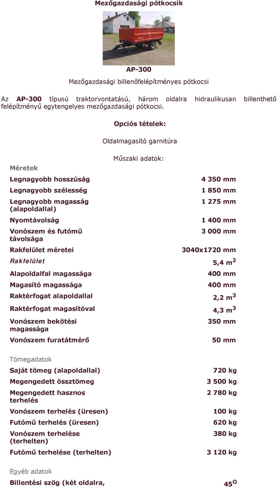 mm 1 275 mm 1 400 mm 3 000 mm Rakfelület méretei 3040x1720 mm Rakfelület 5,4 m 2 Alapoldalfal magassága 400 mm Magasító magassága 400 mm Raktérfogat alapoldallal 2,2 m 3 Raktérfogat magasítóval 4,3 m