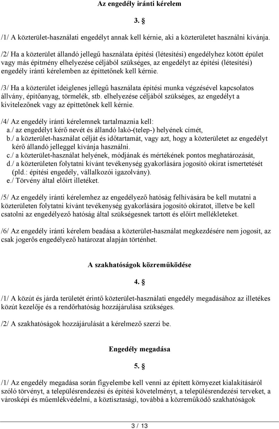 kérelemben az építtetőnek kell kérnie. /3/ Ha a közterület ideiglenes jellegű használata építési munka végzésével kapcsolatos állvány, építőanyag, törmelék, stb.