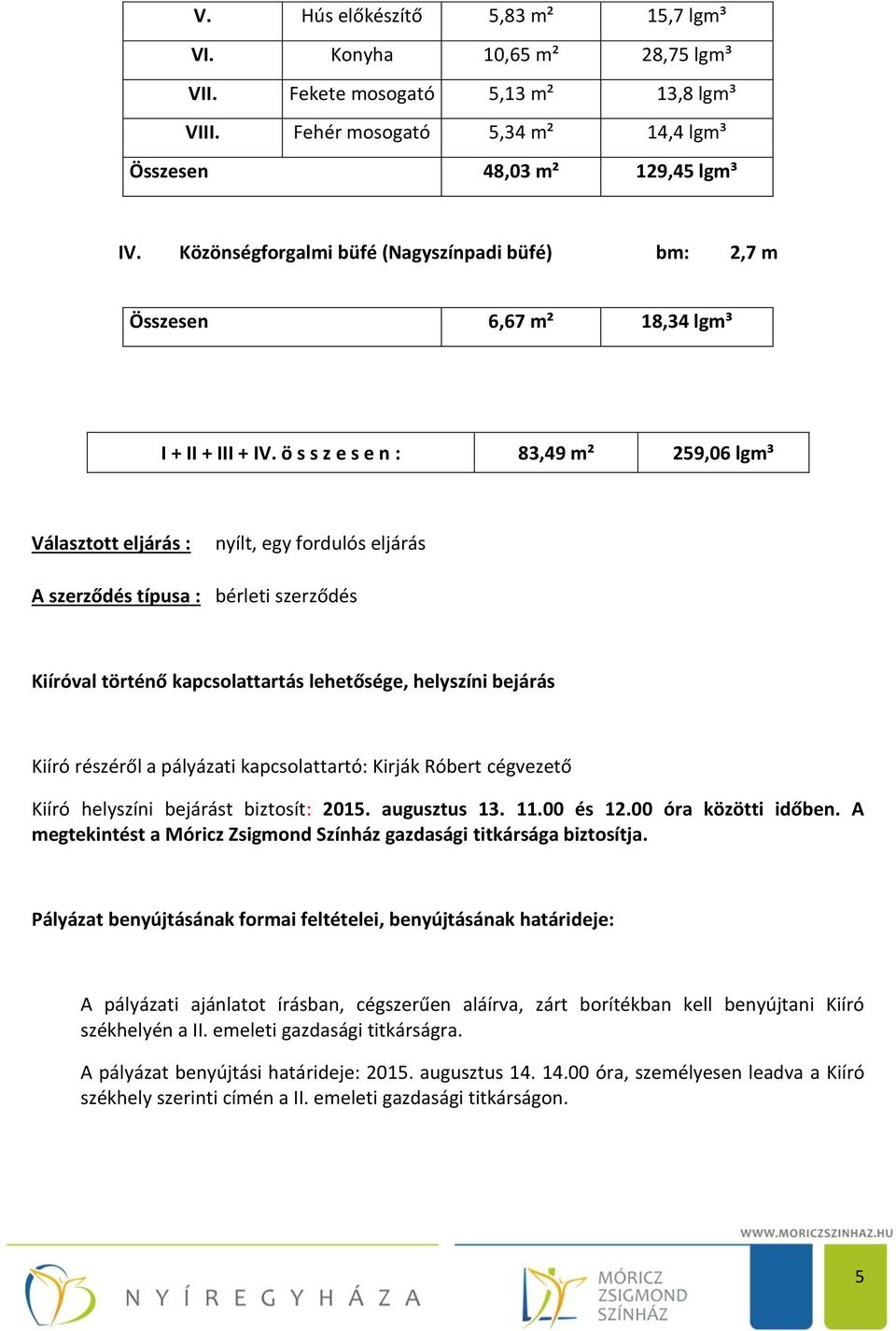 ö s s z e s e n : 83,49 m² 259,06 lgm³ Választott eljárás : nyílt, egy fordulós eljárás A szerződés típusa : bérleti szerződés Kiíróval történő kapcsolattartás lehetősége, helyszíni bejárás Kiíró