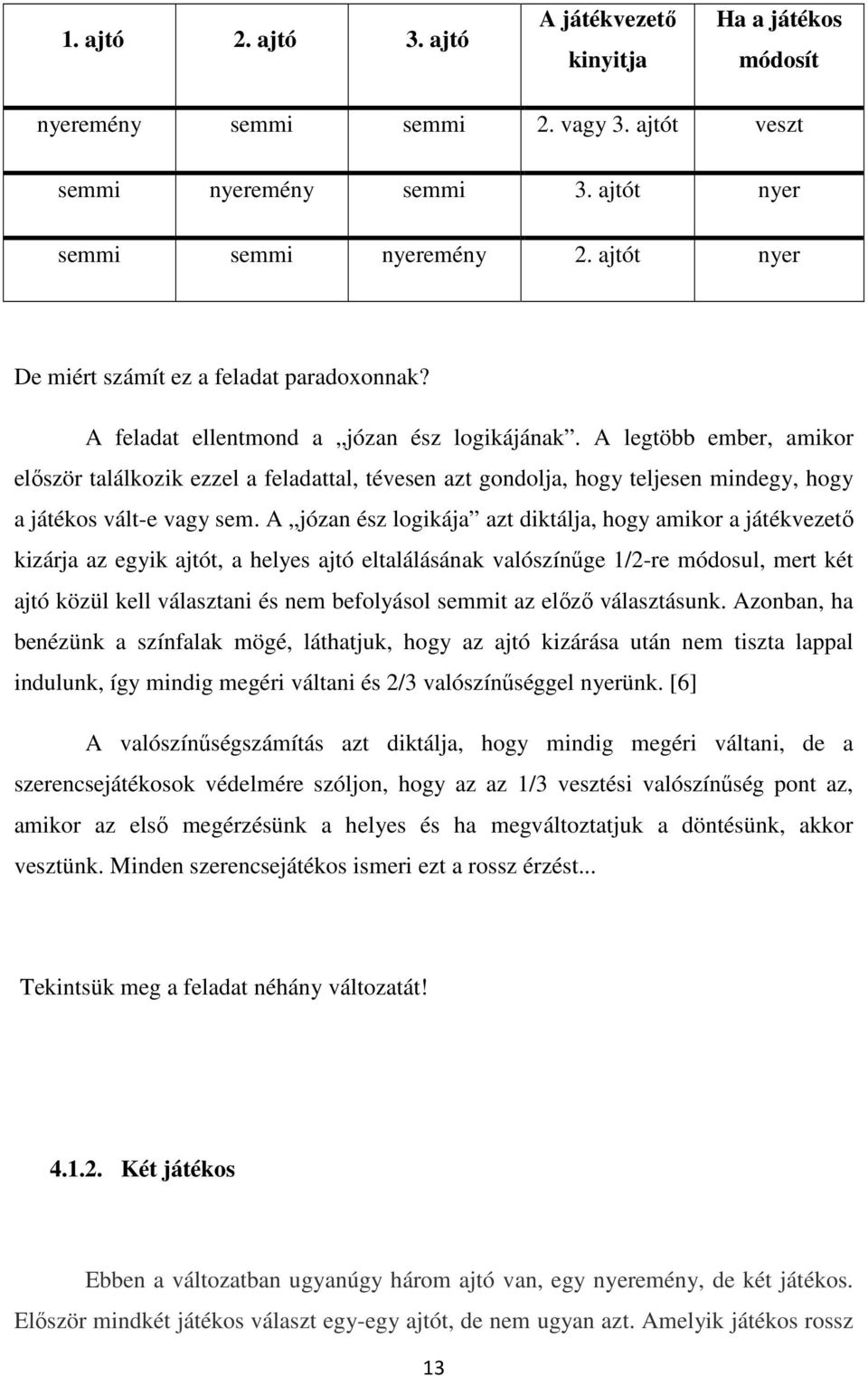 A legtöbb ember, amikor először találkozik ezzel a feladattal, tévesen azt gondolja, hogy teljesen mindegy, hogy a játékos vált-e vagy sem.