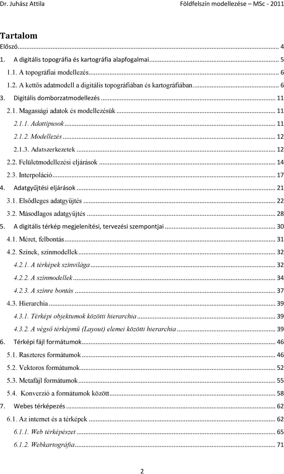 3. Interpoláció... 17 4. Adatgyűjtési eljárások... 21 3.1. Elsődleges adatgyűjtés... 22 3.2. Másodlagos adatgyűjtés... 28 5. A digitális térkép megjelenítési, tervezési szempontjai... 30 4.1. Méret, felbontás.