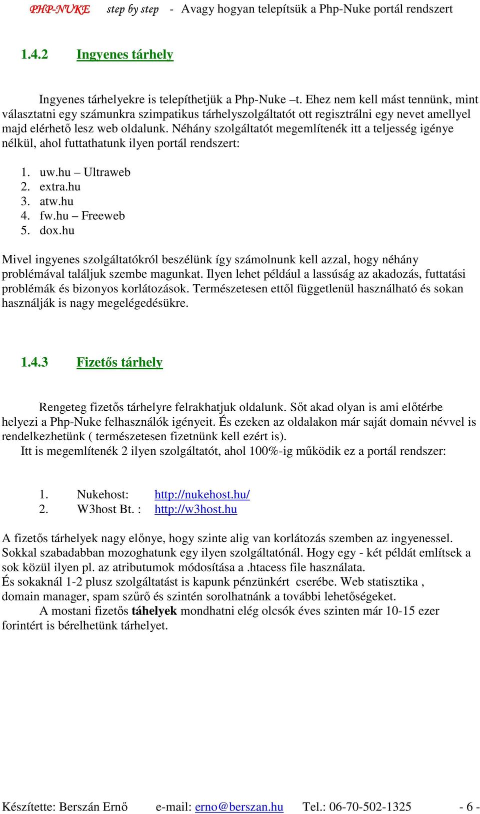 Néhány szolgáltatót megemlítenék itt a teljesség igénye nélkül, ahol futtathatunk ilyen portál rendszert: 1. uw.hu Ultraweb 2. extra.hu 3. atw.hu 4. fw.hu Freeweb 5. dox.