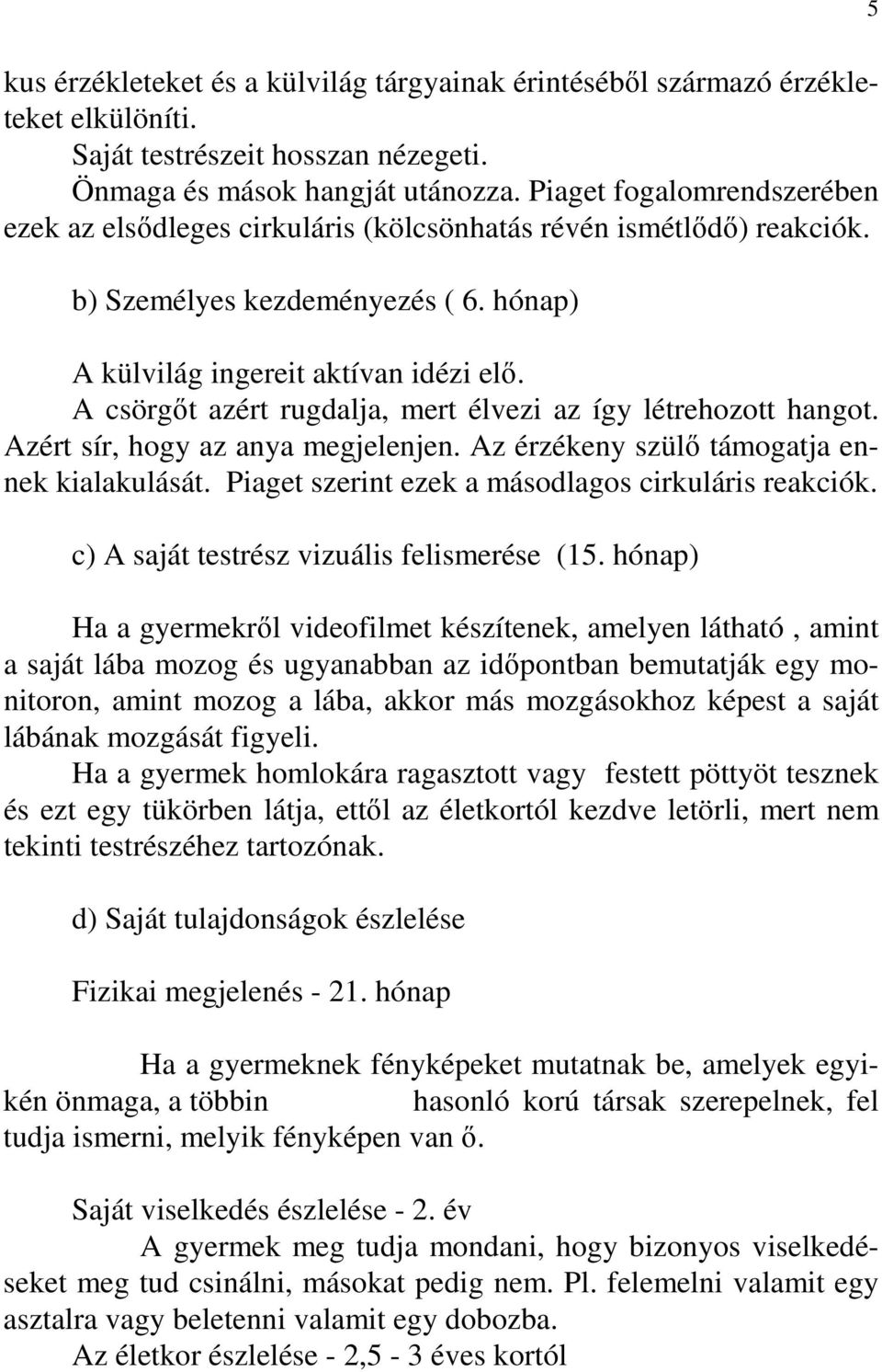 A csörgıt azért rugdalja, mert élvezi az így létrehozott hangot. Azért sír, hogy az anya megjelenjen. Az érzékeny szülı támogatja ennek kialakulását.