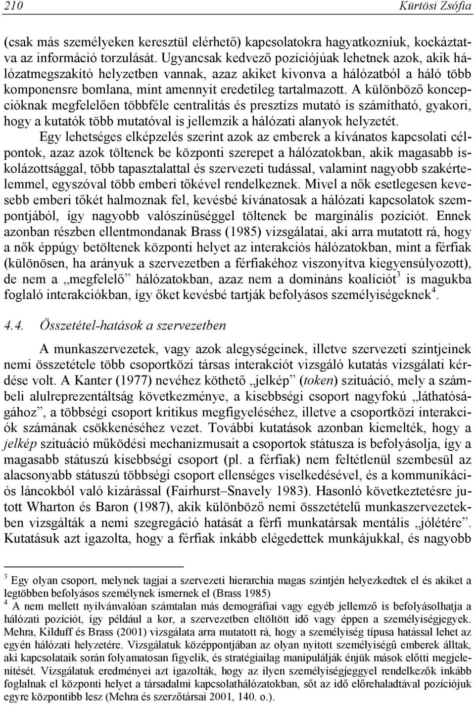 A különböző koncepcióknak megfelelően többféle centralitás és presztízs mutató is számítható, gyakori, hogy a kutatók több mutatóval is jellemzik a hálózati alanyok helyzetét.