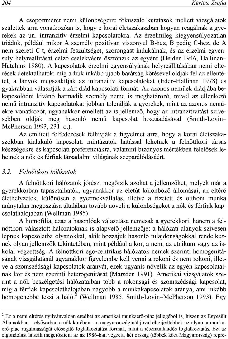 Az érzelmileg kiegyensúlyozatlan triádok, például mikor A személy pozitívan viszonyul B-hez, B pedig C-hez, de A nem szereti C-t, érzelmi feszültséget, szorongást indukálnak, és az érzelmi egyensúly