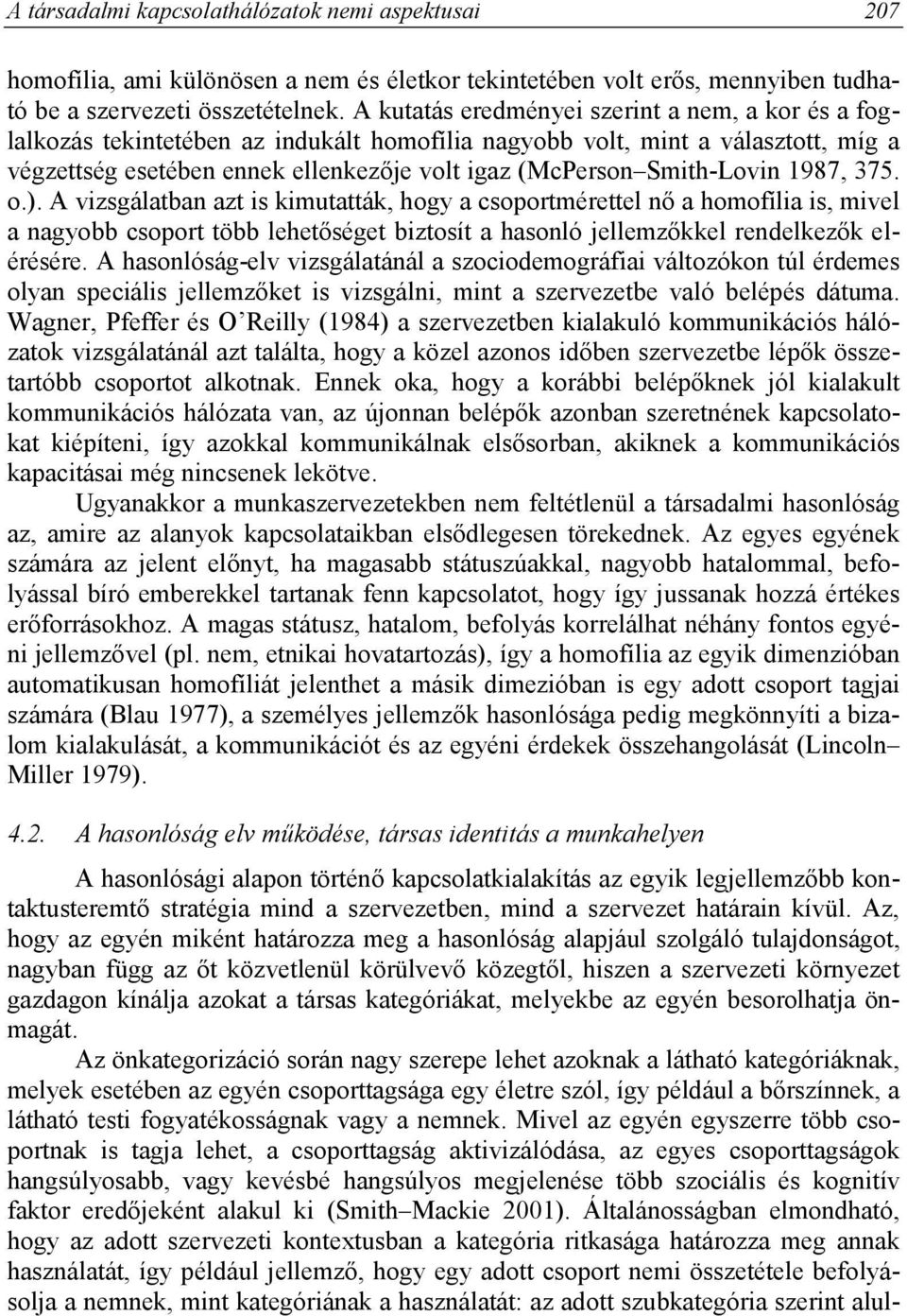 Smith-Lovin 1987, 375. o.). A vizsgálatban azt is kimutatták, hogy a csoportmérettel nő a homofília is, mivel a nagyobb csoport több lehetőséget biztosít a hasonló jellemzőkkel rendelkezők elérésére.