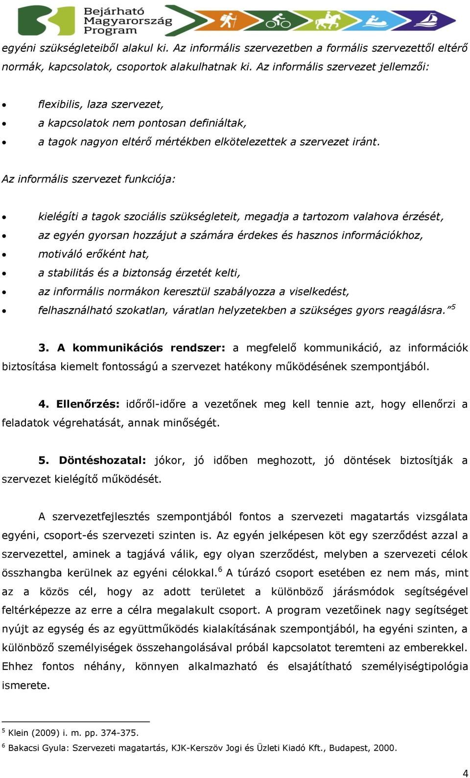 Az informális szervezet funkciója: kielégíti a tagok szociális szükségleteit, megadja a tartozom valahova érzését, az egyén gyorsan hozzájut a számára érdekes és hasznos információkhoz, motiváló