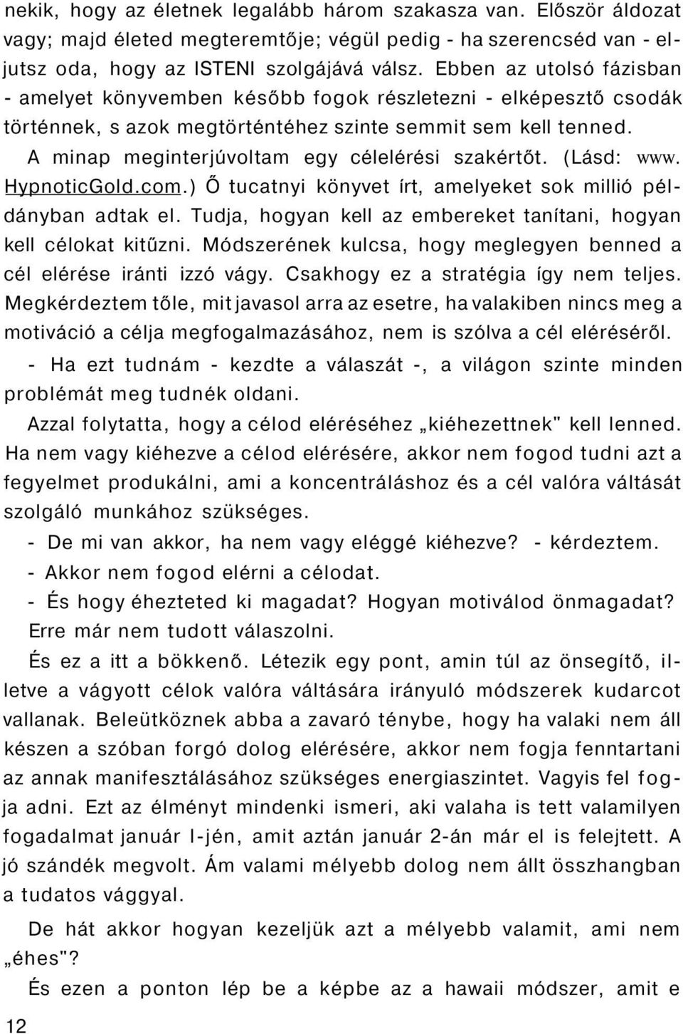 A minap meginterjúvoltam egy célelérési szakértőt. (Lásd: www. HypnoticGold.com.) Ő tucatnyi könyvet írt, amelyeket sok millió példányban adtak el.