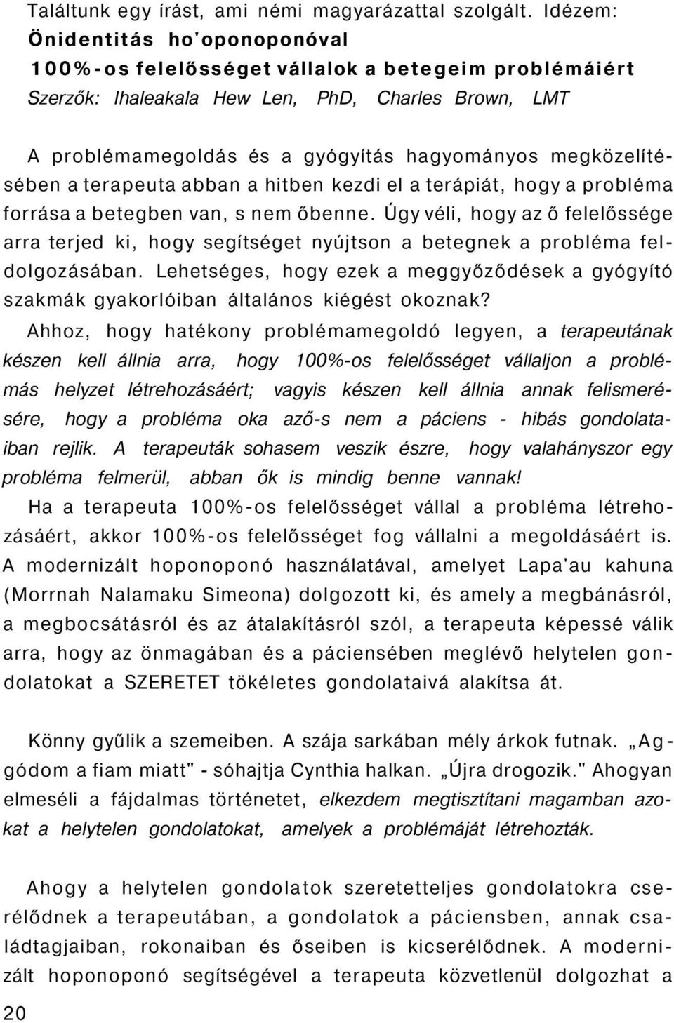 megközelítésében a terapeuta abban a hitben kezdi el a terápiát, hogy a probléma forrása a betegben van, s nem őbenne.