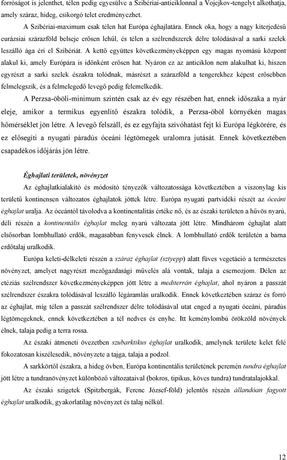 Ennek oka, hogy a nagy kiterjedésű eurázsiai szárazföld belseje erősen lehűl, és télen a szélrendszerek délre tolódásával a sarki szelek leszálló ága éri el Szibériát.