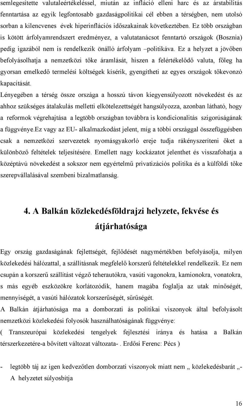 Ez több országban is kötött árfolyamrendszert eredményez, a valutatanácsot fenntartó országok (Bosznia) pedig igazából nem is rendelkezik önálló árfolyam politikáva.