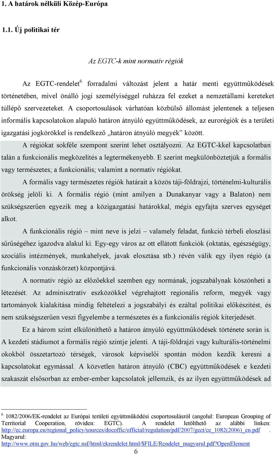 A csoportosulások várhatóan közbülső állomást jelentenek a teljesen informális kapcsolatokon alapuló határon átnyúló együttműködések, az eurorégiók és a területi igazgatási jogkörökkel is rendelkező