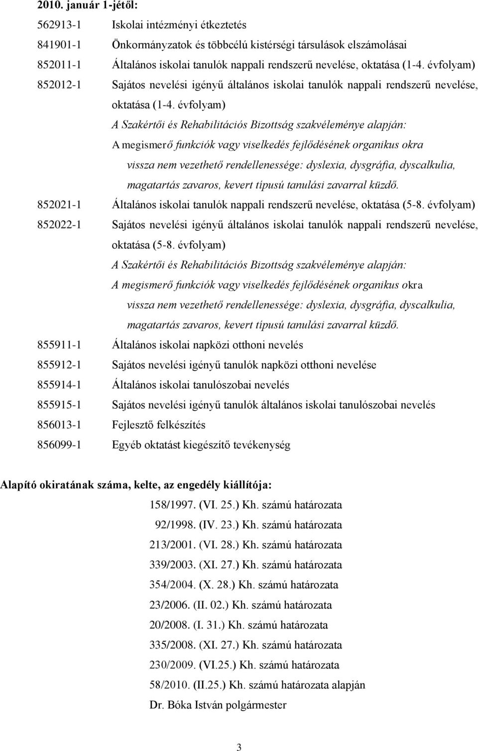 évfolyam) A Szakértői és Rehabilitációs Bizottság szakvéleménye alapján: A megismerő funkciók vagy viselkedés fejlődésének organikus okra vissza nem vezethető rendellenessége: dyslexia, dysgráfia,