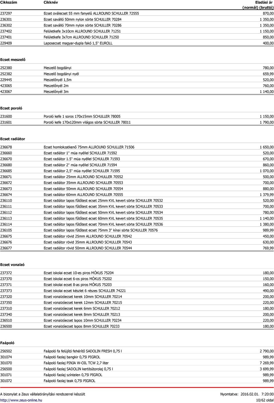 423065 423067 Meszelő bogdányi Meszelő bogdányi nyél Meszelőnyél 1,5m Meszelőnyél 2m Meszelőnyél 3m 780,00 659,99 520,00 760,00 1 140,00 Ecset poroló 231600 231601 Poroló kefe 1 soros 170x15mm