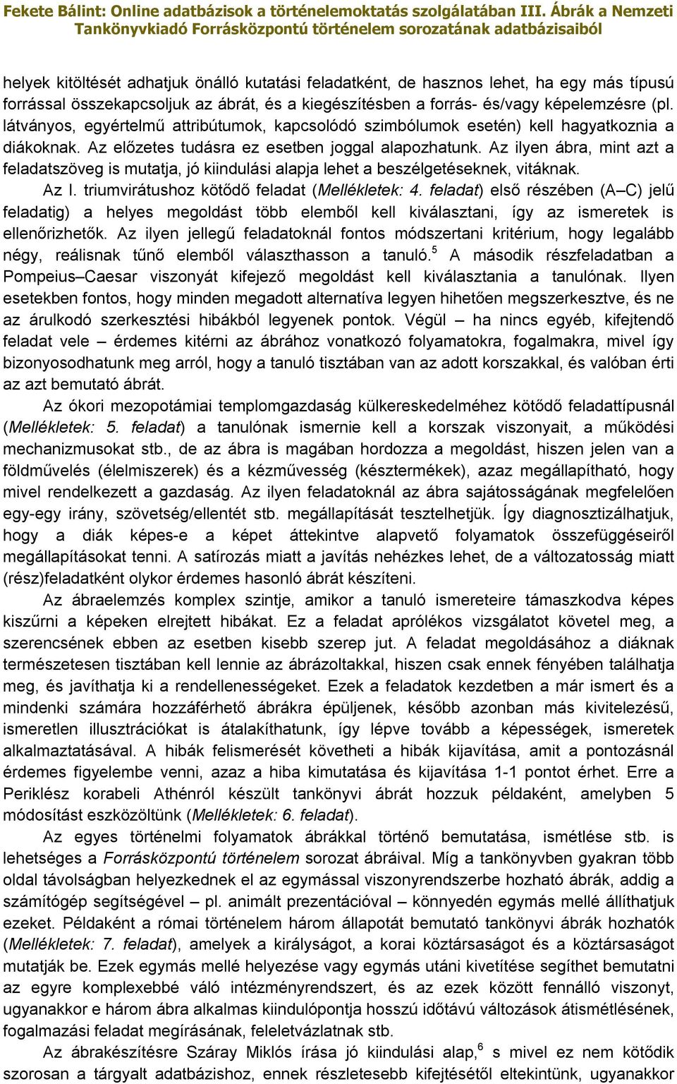 Az ilyen ábra, mint azt a feladatszöveg is mutatja, jó kiindulási alapja lehet a beszélgetéseknek, vitáknak. Az I. triumvirátushoz kötődő feladat (Mellékletek: 4.