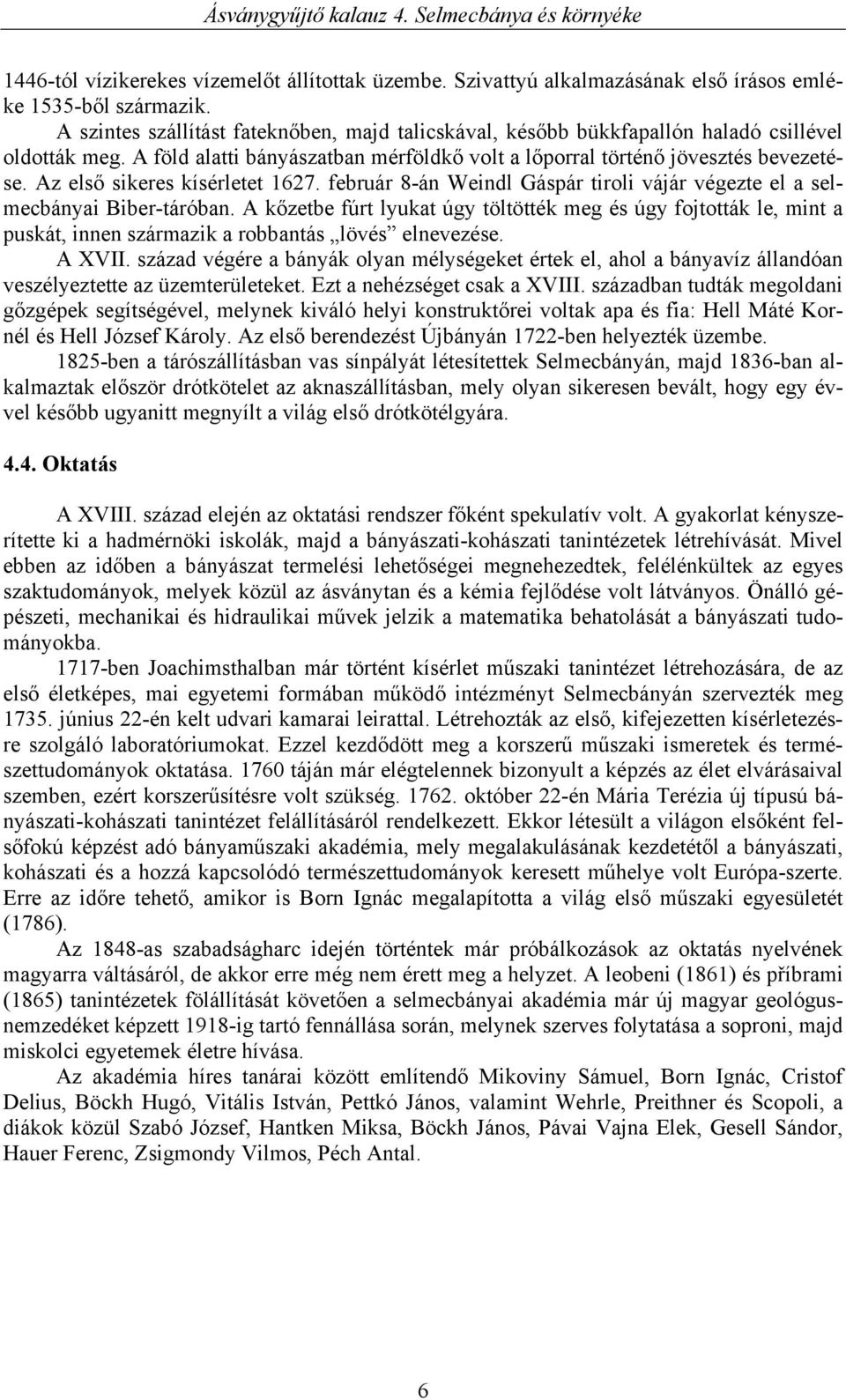 Az első sikeres kísérletet 1627. február 8-án Weindl Gáspár tiroli vájár végezte el a selmecbányai Biber-táróban.