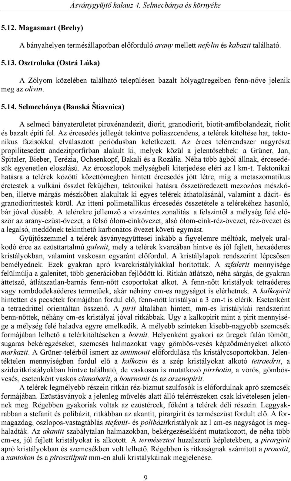 Selmecbánya (Banská Štiavnica) A selmeci bányaterületet piroxénandezit, diorit, granodiorit, biotit-amfibolandezit, riolit és bazalt építi fel.