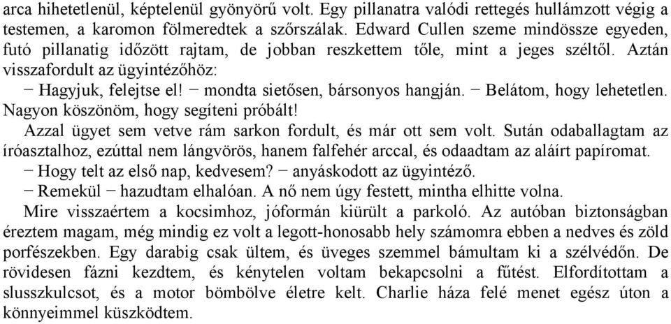 mondta sietősen, bársonyos hangján. Belátom, hogy lehetetlen. Nagyon köszönöm, hogy segíteni próbált! Azzal ügyet sem vetve rám sarkon fordult, és már ott sem volt.