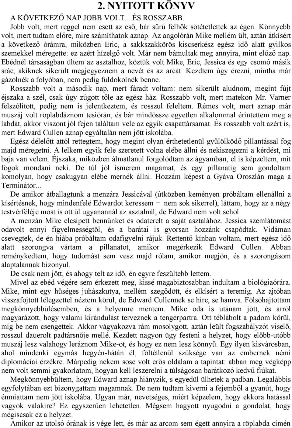 Már nem bámultak meg annyira, mint előző nap. Ebédnél társaságban ültem az asztalhoz, köztük volt Mike, Eric, Jessica és egy csomó másik srác, akiknek sikerült megjegyeznem a nevét és az arcát.