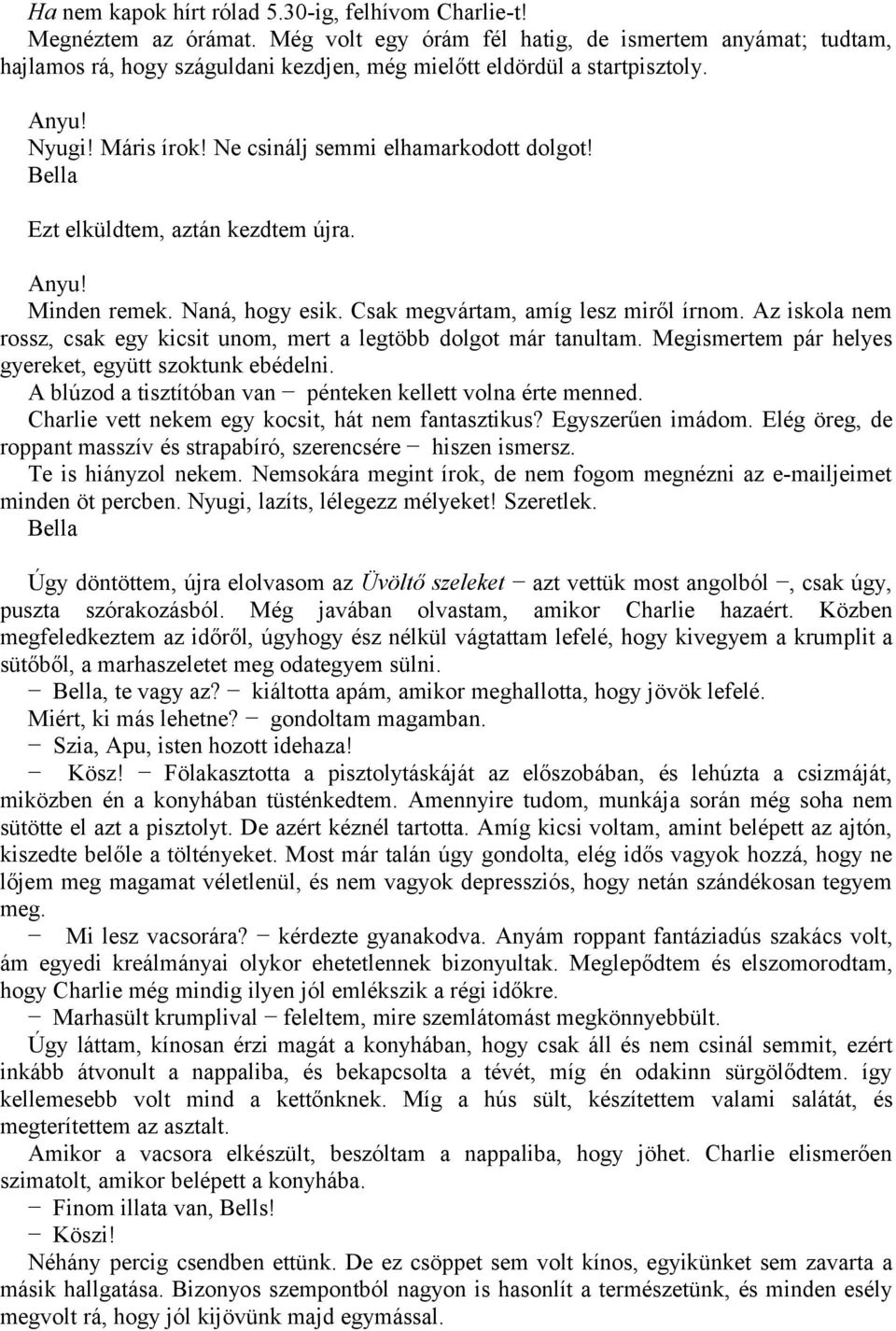 Bella Ezt elküldtem, aztán kezdtem újra. Anyu! Minden remek. Naná, hogy esik. Csak megvártam, amíg lesz miről írnom. Az iskola nem rossz, csak egy kicsit unom, mert a legtöbb dolgot már tanultam.