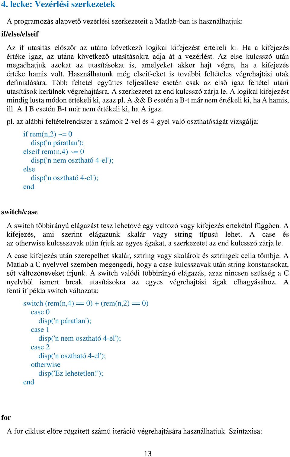 Az else kulcsszó után megadhatjuk azokat az utasításokat is, amelyeket akkor hajt végre, ha a kifejezés értéke hamis volt.