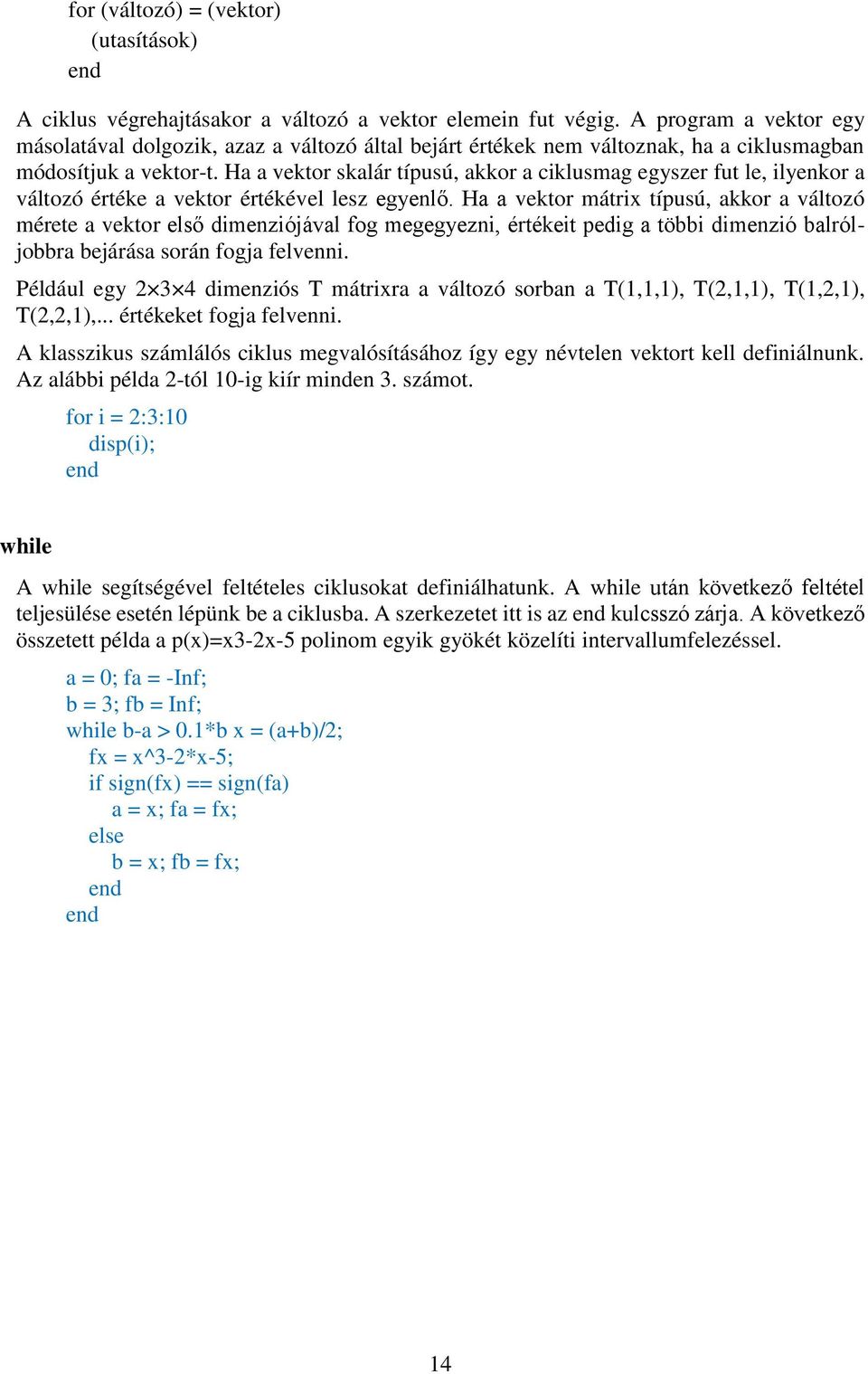 Ha a vektor skalár típusú, akkor a ciklusmag egyszer fut le, ilyenkor a változó értéke a vektor értékével lesz egyenlő.